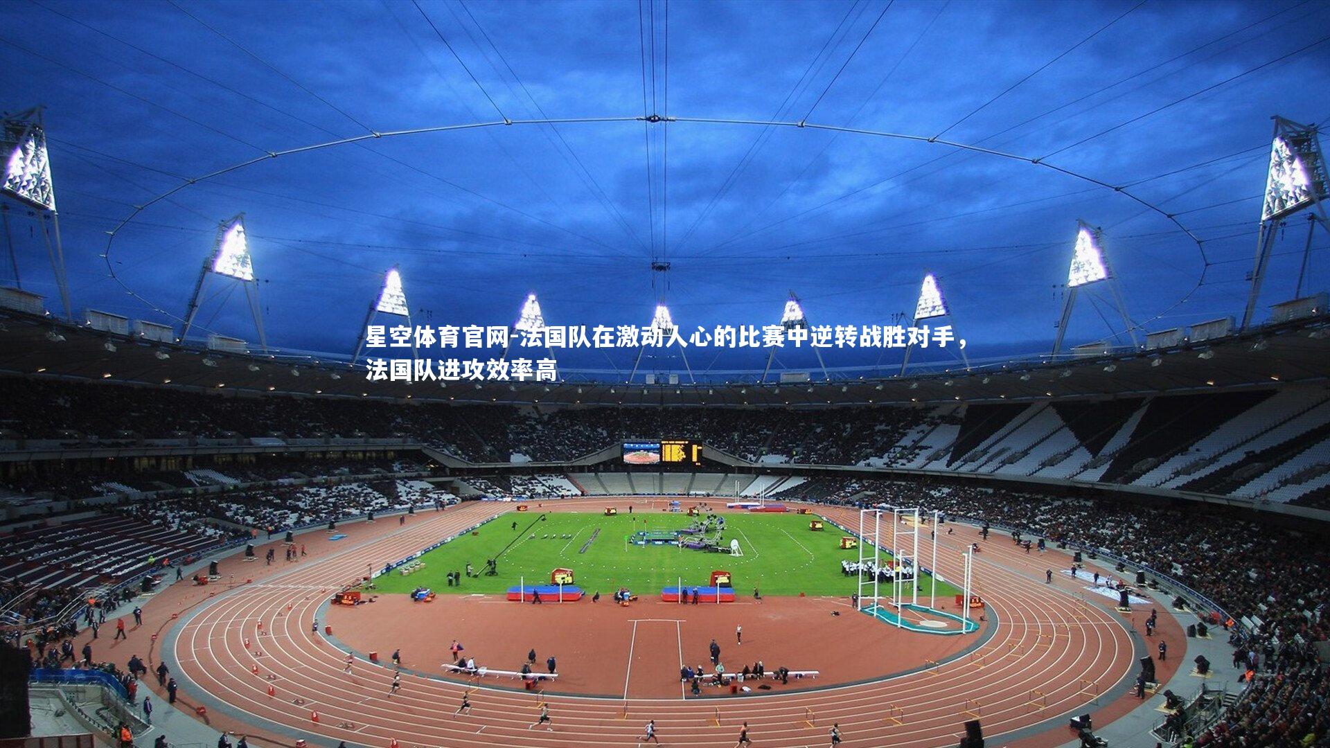 星空体育官网-法国队在激动人心的比赛中逆转战胜对手，法国队进攻效率高