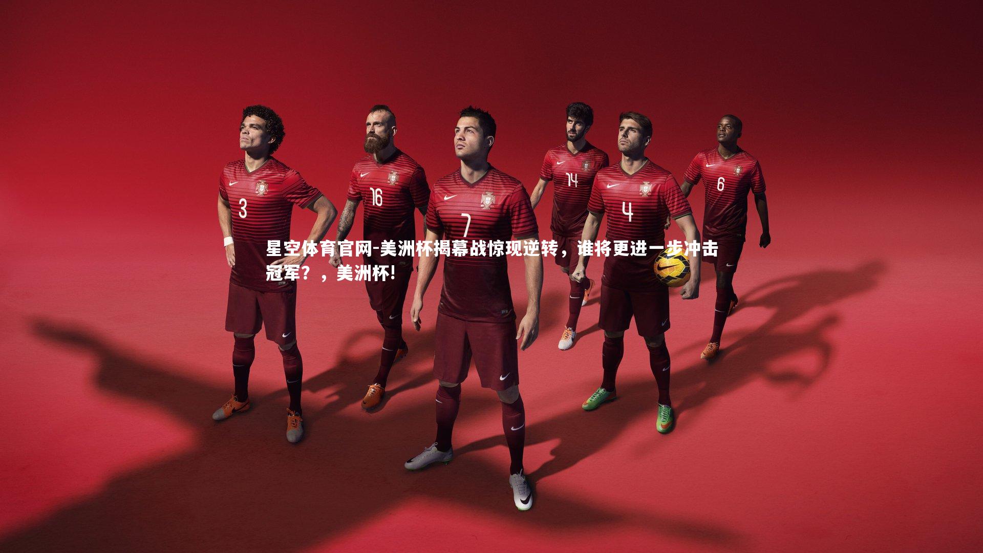 美洲杯揭幕战惊现逆转，谁将更进一步冲击冠军？，美洲杯!