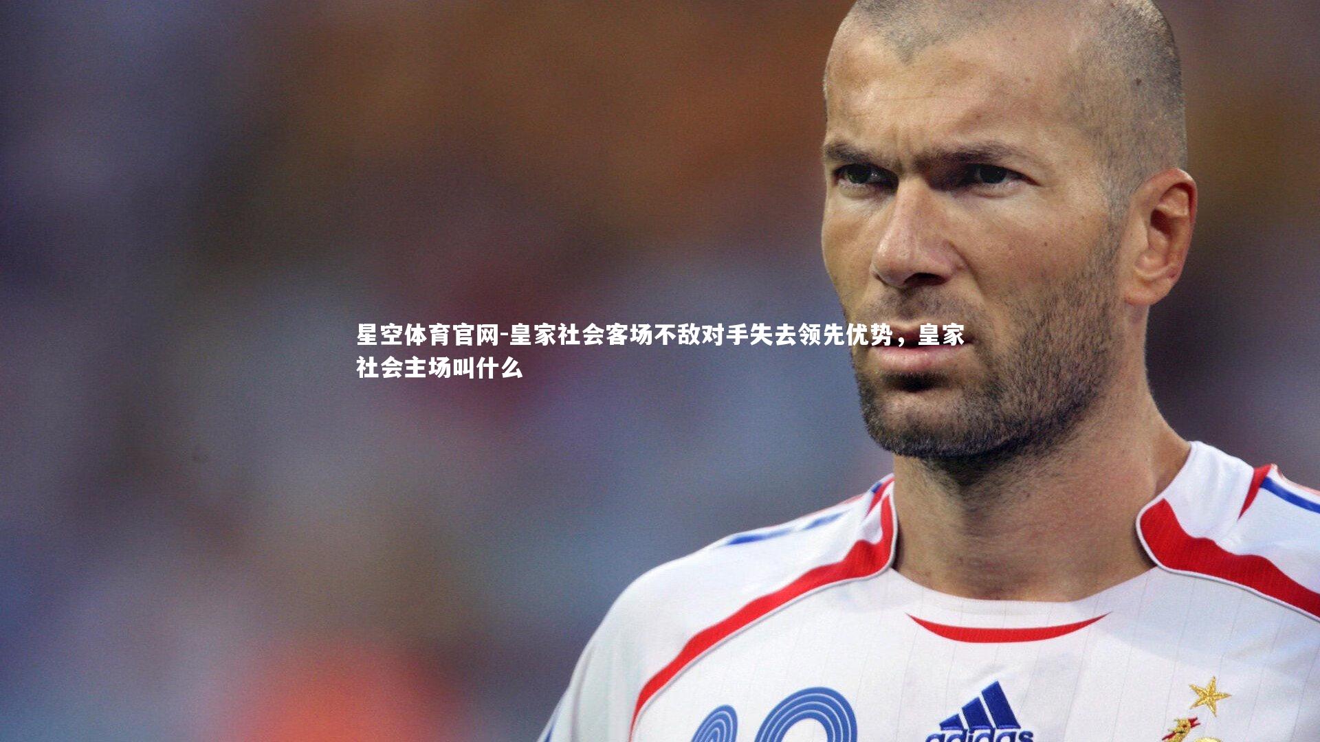 星空体育官网-皇家社会客场不敌对手失去领先优势，皇家社会主场叫什么