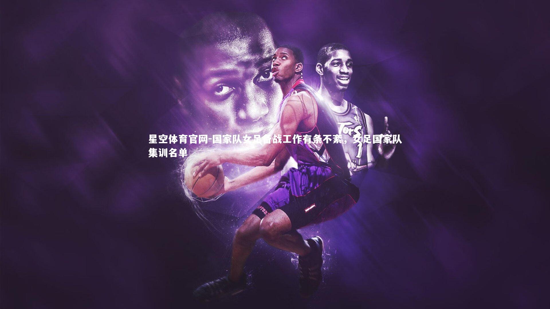 国家队女足备战工作有条不紊，女足国家队集训名单