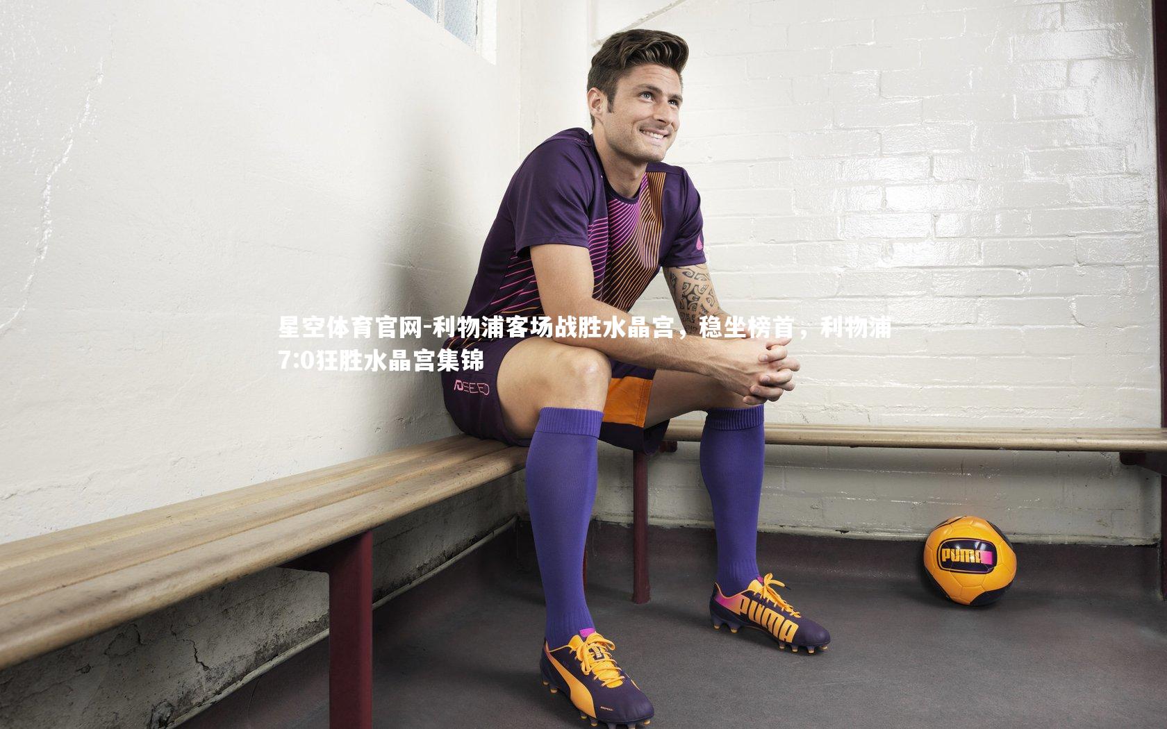 星空体育官网-利物浦客场战胜水晶宫，稳坐榜首，利物浦7:0狂胜水晶宫集锦