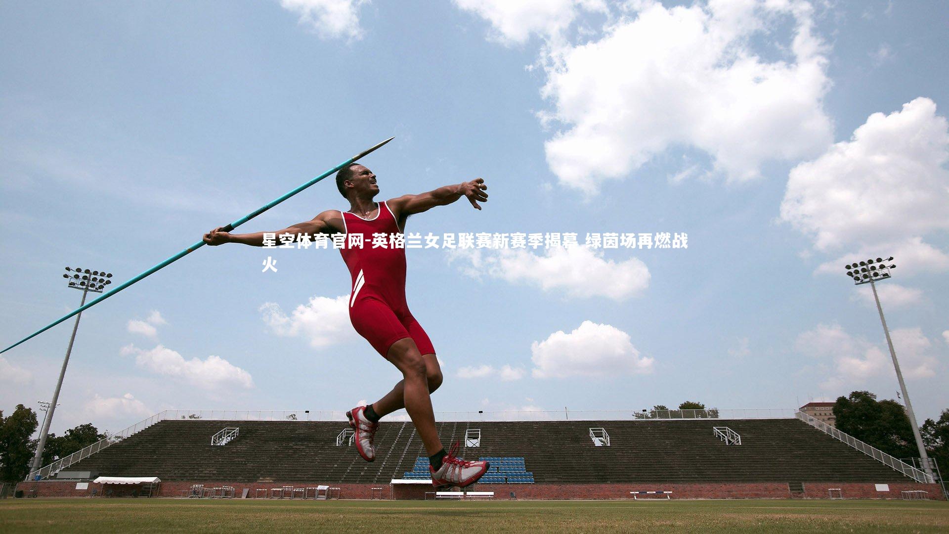 星空体育官网-英格兰女足联赛新赛季揭幕 绿茵场再燃战火